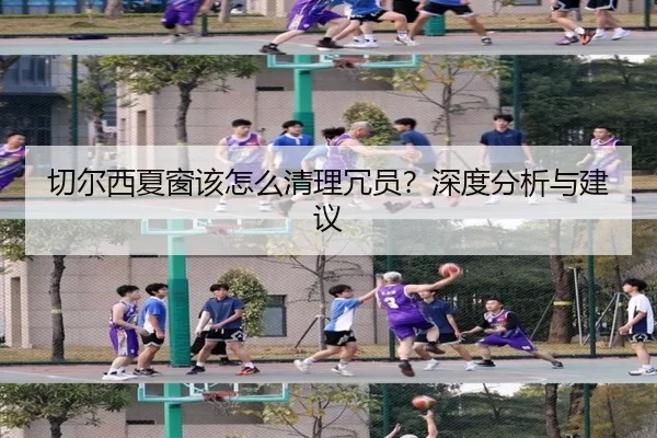 切尔西夏窗该怎么清理冗员？深度分析与建议